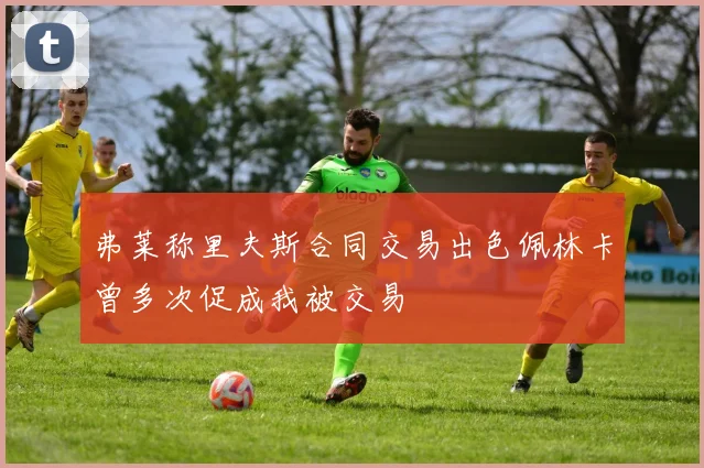 弗莱称里夫斯合同交易出色佩林卡曾多次促成我被交易