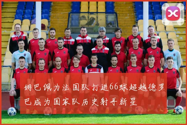 姆巴佩为法国队打进66球超越德罗巴成为国家队历史射手新星
