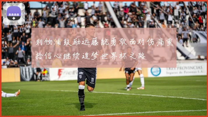 利物浦鼓励远藤航勇敢面对伤痛重拾信心继续追梦世界杯之路
